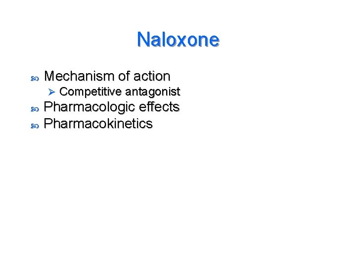 Naloxone Mechanism of action Ø Competitive antagonist Pharmacologic effects Pharmacokinetics 