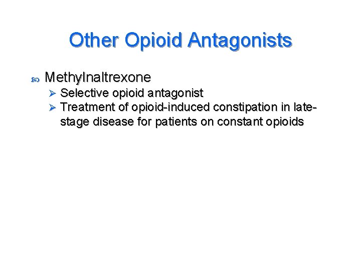 Other Opioid Antagonists Methylnaltrexone Ø Ø Selective opioid antagonist Treatment of opioid-induced constipation in
