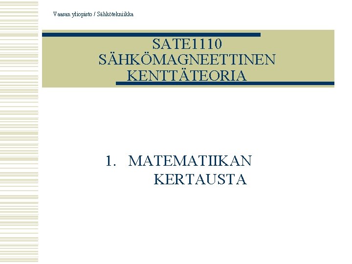 Vaasan yliopisto / Sähkötekniikka SATE 1110 SÄHKÖMAGNEETTINEN KENTTÄTEORIA 1. MATEMATIIKAN KERTAUSTA 