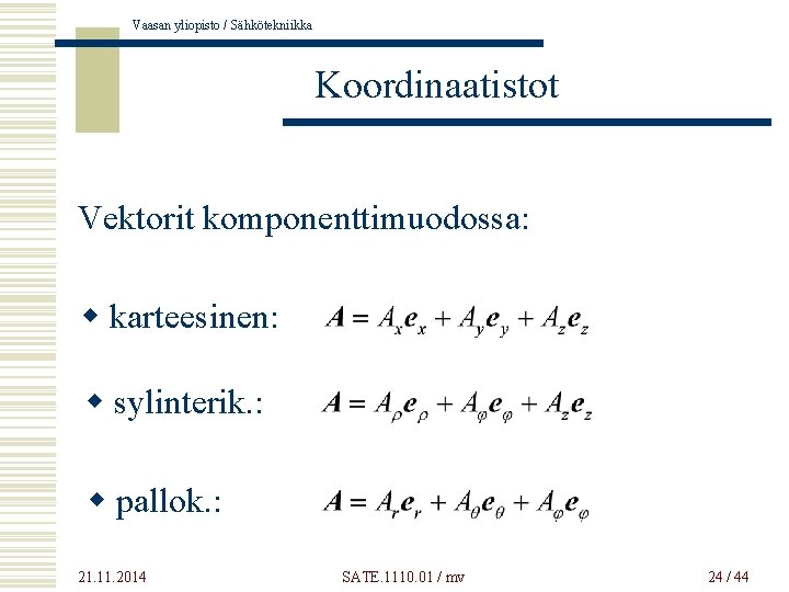 Vaasan yliopisto / Sähkötekniikka Koordinaatistot Vektorit komponenttimuodossa: w karteesinen: w sylinterik. : w pallok.