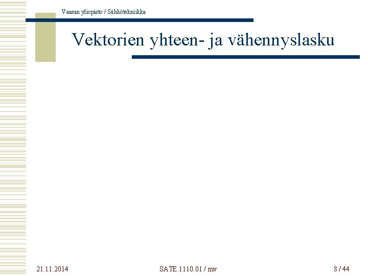 Vaasan yliopisto / Sähkötekniikka Vektorien yhteen- ja vähennyslasku 21. 11. 2014 SATE. 1110. 01