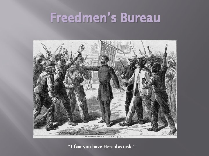 Freedmen’s Bureau “I fear you have Hercules task. ” 