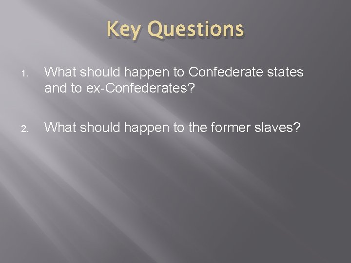 Key Questions 1. What should happen to Confederate states and to ex-Confederates? 2. What