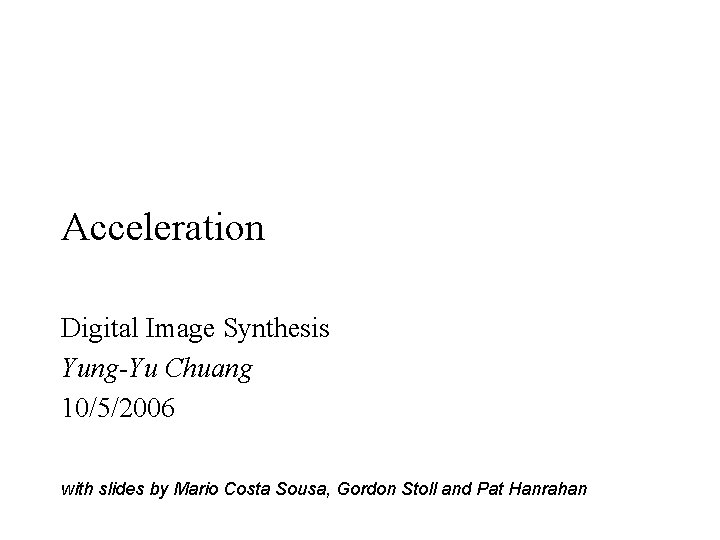 Acceleration Digital Image Synthesis Yung-Yu Chuang 10/5/2006 with slides by Mario Costa Sousa, Gordon