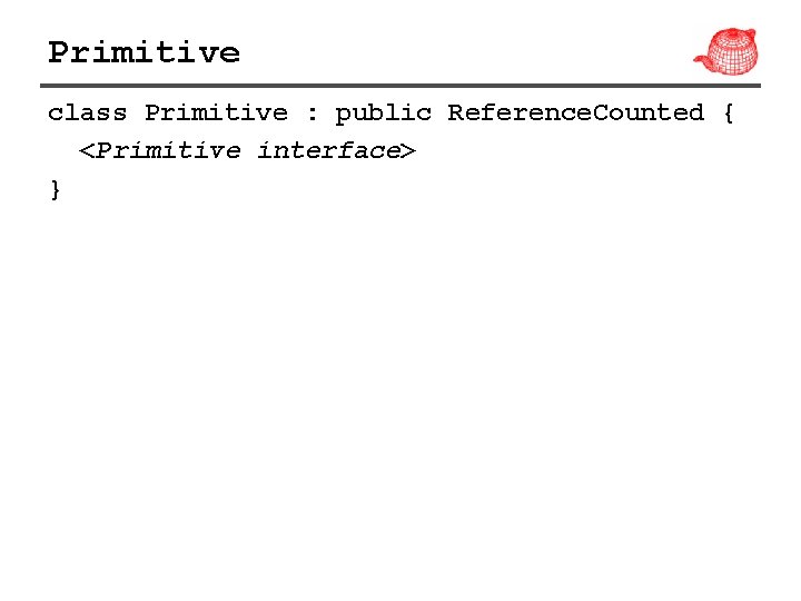 Primitive class Primitive : public Reference. Counted { <Primitive interface> } 