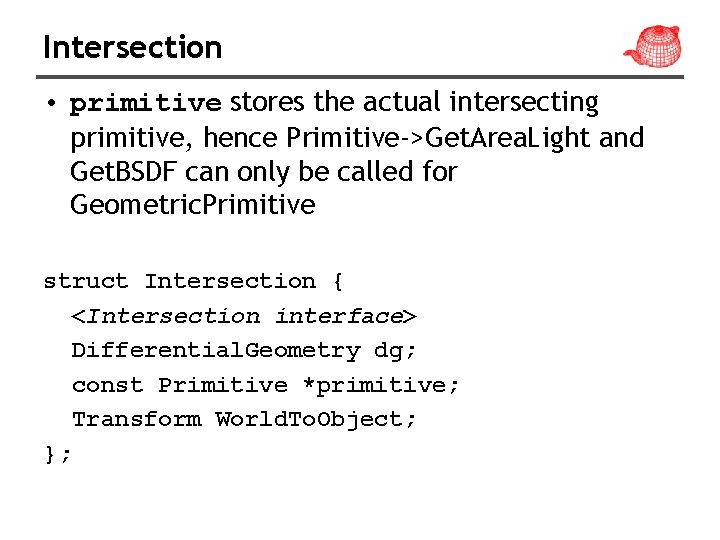 Intersection • primitive stores the actual intersecting primitive, hence Primitive->Get. Area. Light and Get.