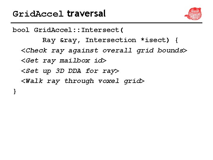 Grid. Accel traversal bool Grid. Accel: : Intersect( Ray &ray, Intersection *isect) { <Check