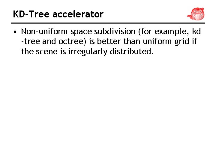 KD-Tree accelerator • Non-uniform space subdivision (for example, kd -tree and octree) is better