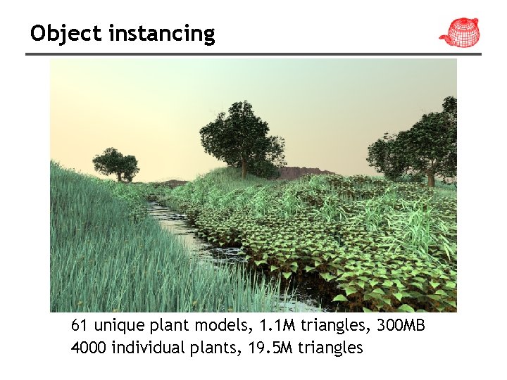 Object instancing 61 unique plant models, 1. 1 M triangles, 300 MB 4000 individual