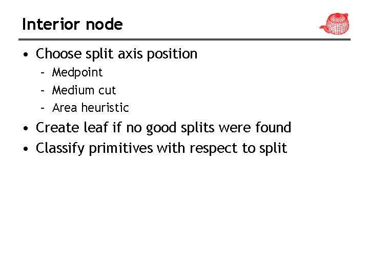 Interior node • Choose split axis position – Medpoint – Medium cut – Area