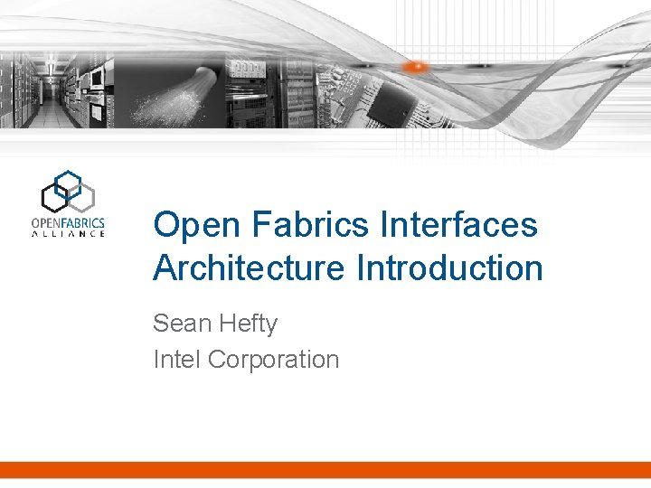 Open Fabrics Interfaces Architecture Introduction Sean Hefty Intel Corporation 