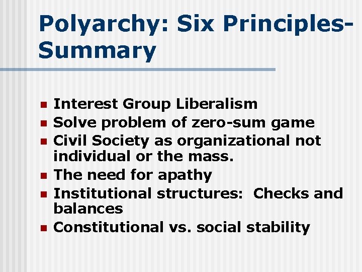 Polyarchy: Six Principles. Summary n n n Interest Group Liberalism Solve problem of zero-sum