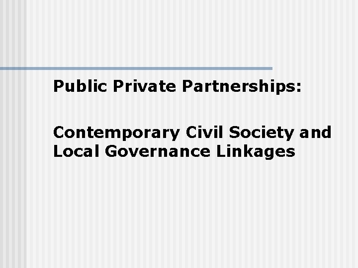 Public Private Partnerships: Contemporary Civil Society and Local Governance Linkages 