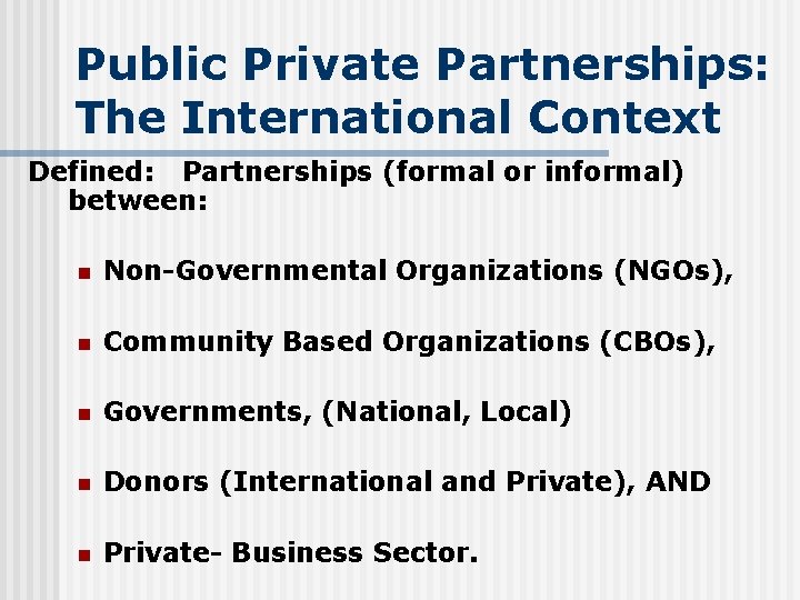 Public Private Partnerships: The International Context Defined: Partnerships (formal or informal) between: n Non-Governmental