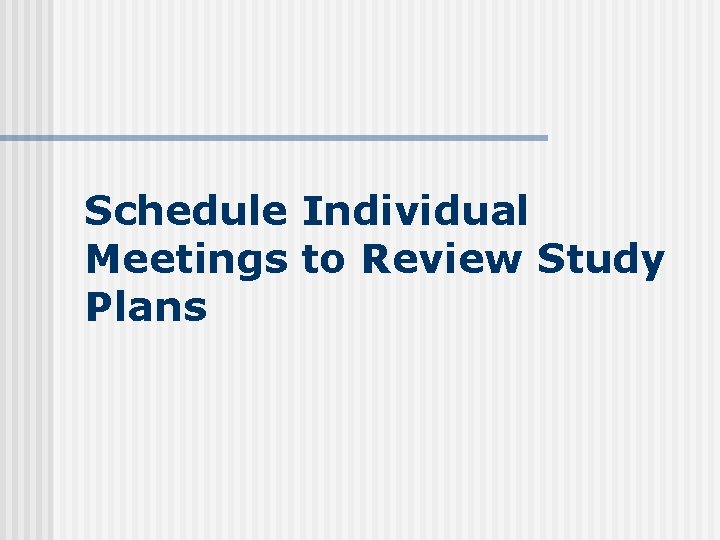 Schedule Individual Meetings to Review Study Plans 