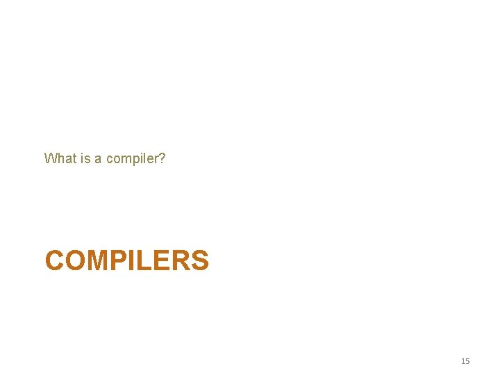 What is a compiler? COMPILERS 15 