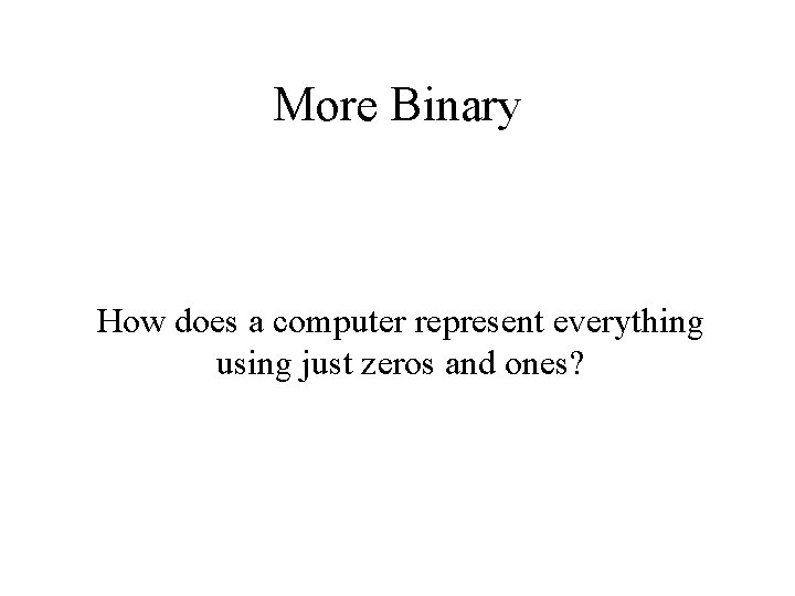 More Binary How does a computer represent everything using just zeros and ones? 