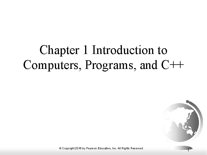 Chapter 1 Introduction to Computers, Programs, and C++ © Copyright 2016 by Pearson Education,