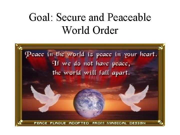 Goal: Secure and Peaceable World Order 