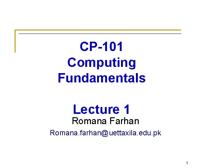 CP-101 Computing Fundamentals Lecture 1 Romana Farhan Romana. farhan@uettaxila. edu. pk 1 