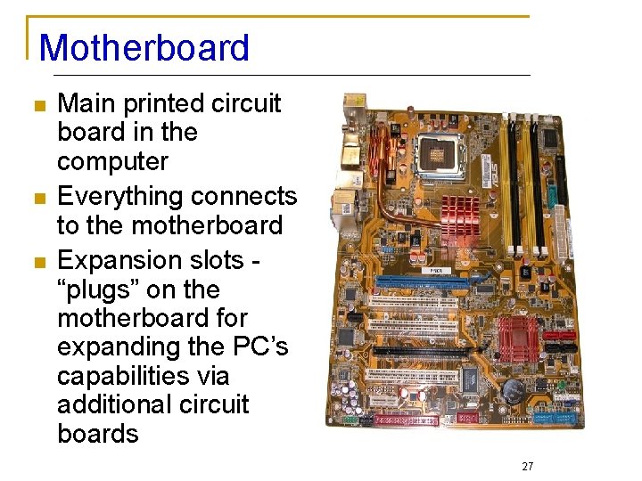 Motherboard n n n Main printed circuit board in the computer Everything connects to