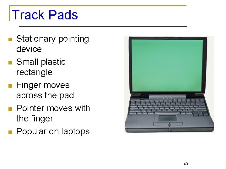 Track Pads n n n Stationary pointing device Small plastic rectangle Finger moves across