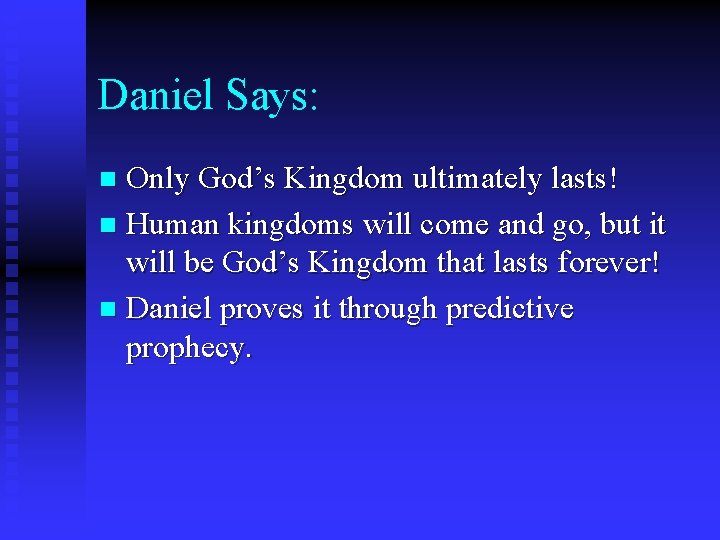 Daniel Says: Only God’s Kingdom ultimately lasts! n Human kingdoms will come and go,