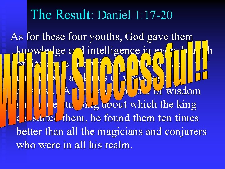 The Result: Daniel 1: 17 -20 As for these four youths, God gave them