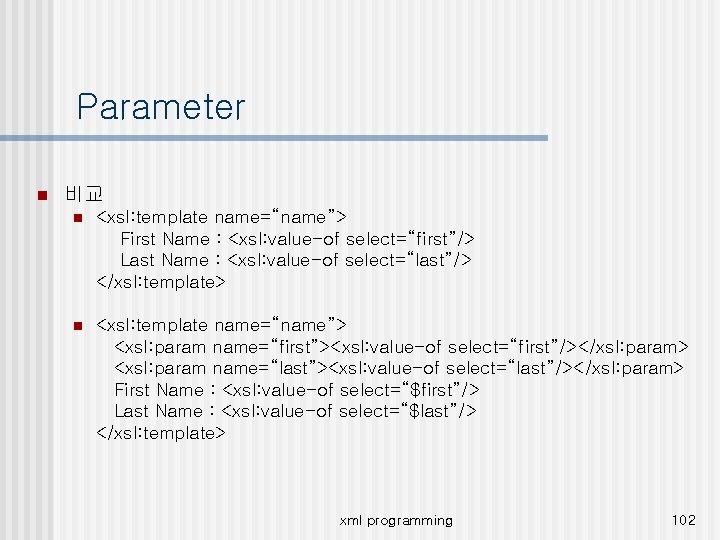 Parameter n 비교 n <xsl: template name=“name”> First Name : <xsl: value-of select=“first”/> Last