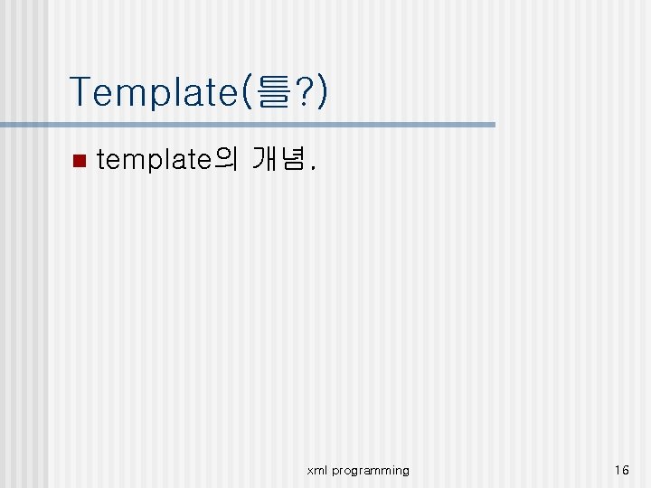 Template(틀? ) n template의 개념. xml programming 16 