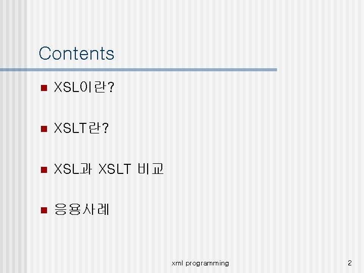 Contents n XSL이란? n XSLT란? n XSL과 XSLT 비교 n 응용사례 xml programming 2