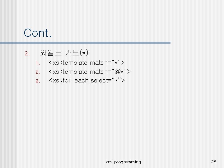 Cont. 2. 와일드 카드(*) 1. 2. 3. <xsl: template match=“*”> <xsl: template match=“@*”> <xsl: