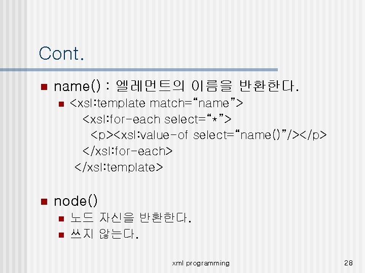 Cont. n name() : 엘레먼트의 이름을 반환한다. n n <xsl: template match=“name”> <xsl: for-each