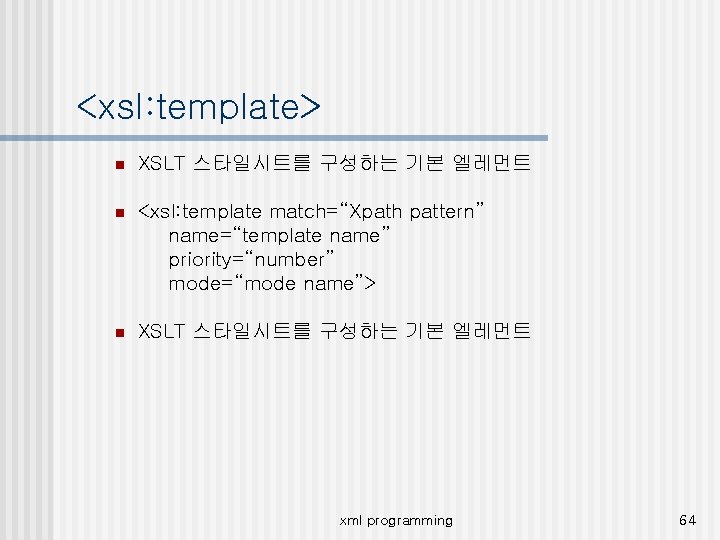 <xsl: template> n XSLT 스타일시트를 구성하는 기본 엘레먼트 n <xsl: template match=“Xpath pattern” name=“template