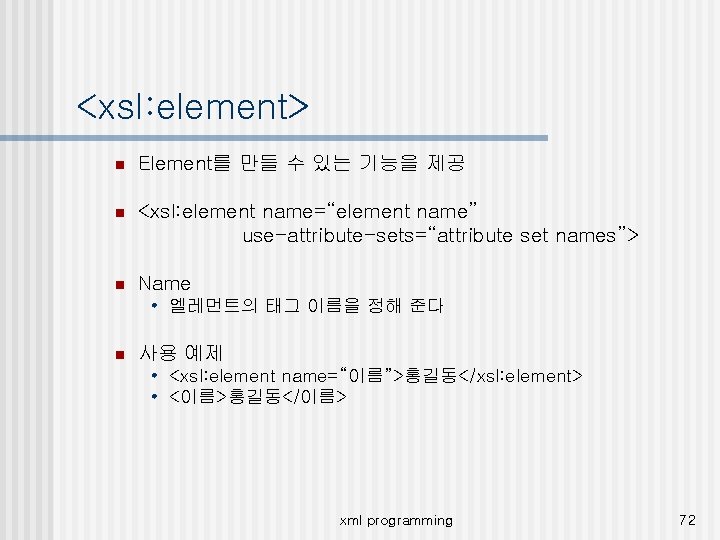 <xsl: element> n Element를 만들 수 있는 기능을 제공 n <xsl: element name=“element name”