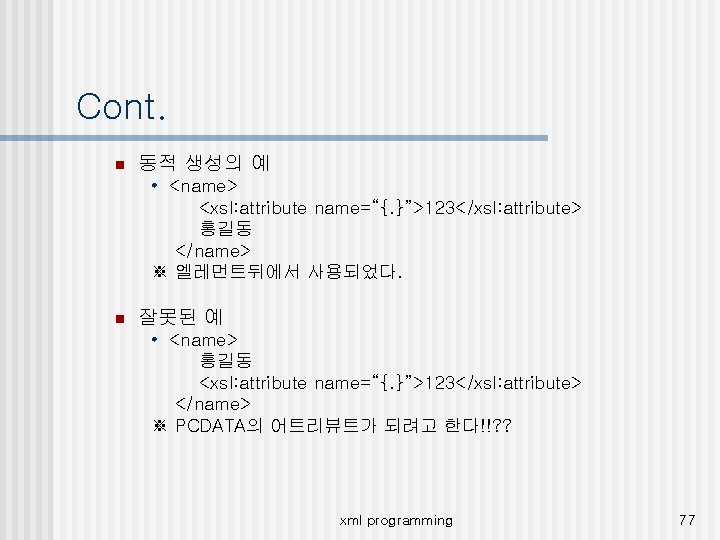 Cont. n 동적 생성의 예 • <name> <xsl: attribute name=“{. }”>123</xsl: attribute> 홍길동 </name>