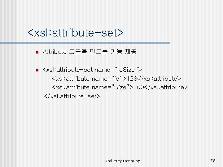 <xsl: attribute-set> n Attribute 그룹을 만드는 기능 제공 n <xsl: attribute-set name=“Id. Size”> <xsl: