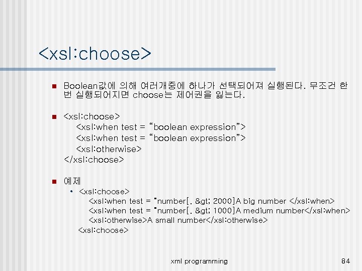 <xsl: choose> n Boolean값에 의해 여러개중에 하나가 선택되어져 실행된다. 무조건 한 번 실행되어지면 choose는