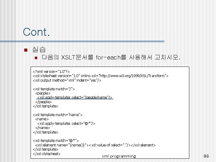 Cont. n 실습 n 다음의 XSLT문서를 for-each를 사용해서 고치시오. <? xml version="1. 0"? >