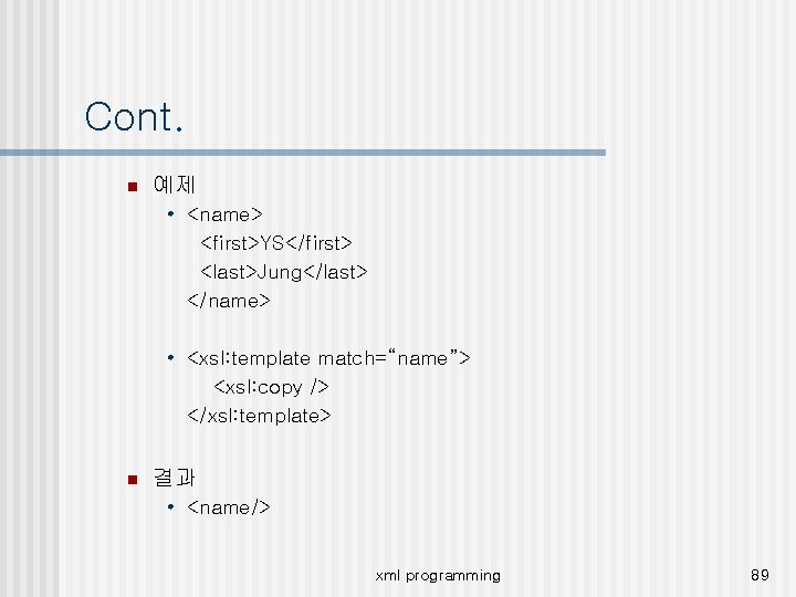 Cont. n 예제 • <name> <first>YS</first> <last>Jung</last> </name> • <xsl: template match=“name”> <xsl: copy