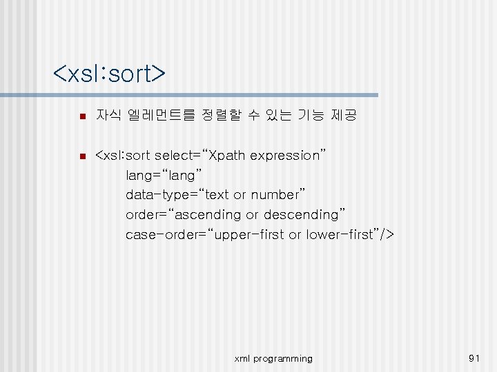 <xsl: sort> n 자식 엘레먼트를 정렬할 수 있는 기능 제공 n <xsl: sort select=“Xpath