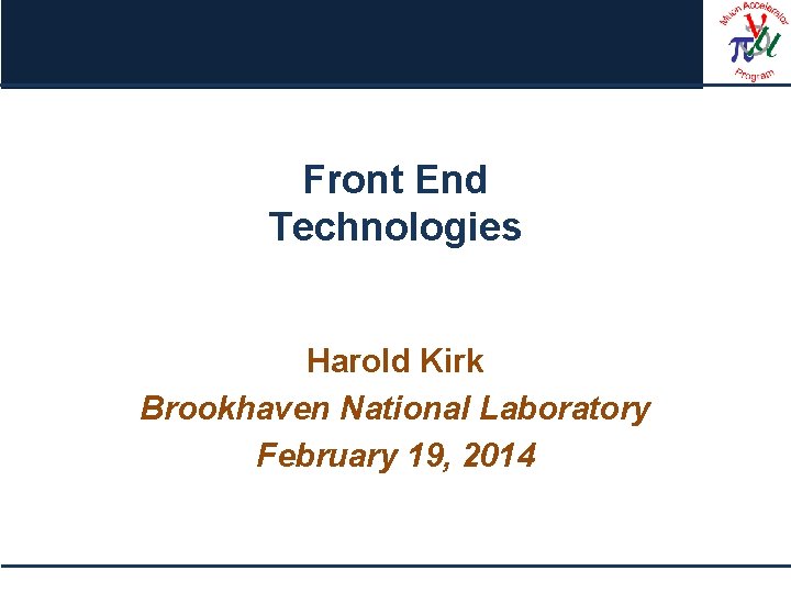 Front End Technologies Harold Kirk Brookhaven National Laboratory February 19, 2014 