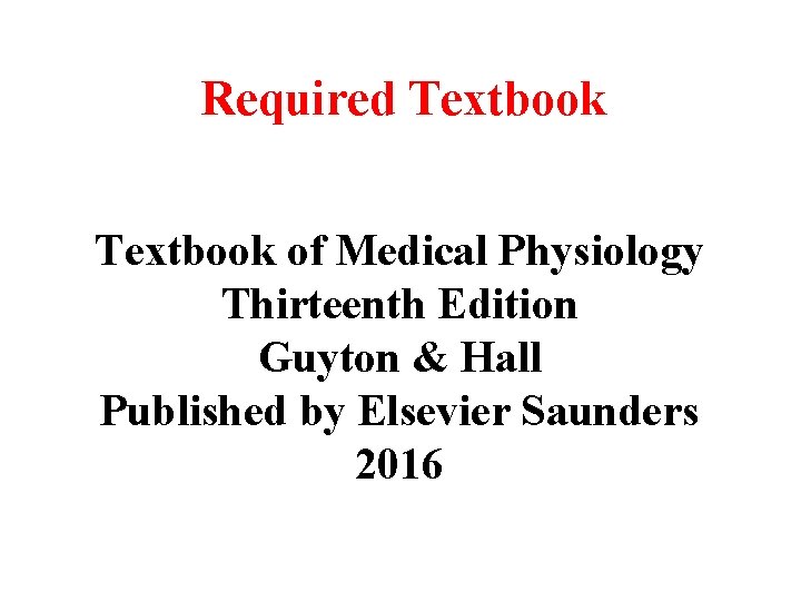 Required Textbook of Medical Physiology Thirteenth Edition Guyton & Hall Published by Elsevier Saunders Required Textbook of Medical Physiology Thirteenth Edition Guyton & Hall Published by Elsevier Saunders
