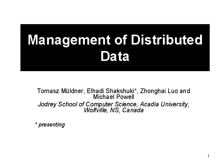 Management of Distributed Data Tomasz Müldner, Elhadi Shakshuki*, Zhonghai Luo and Michael Powell Jodrey