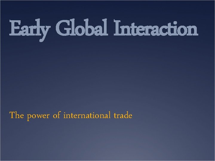 Early Global Interaction The power of international trade 