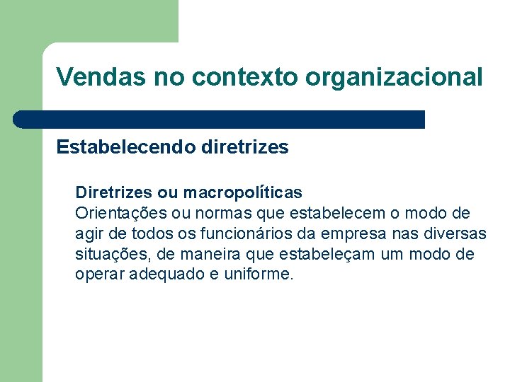 Vendas no contexto organizacional Estabelecendo diretrizes Diretrizes ou macropolíticas Orientações ou normas que estabelecem