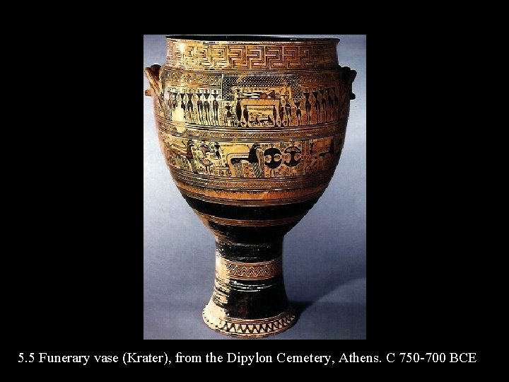 5. 5 Funerary vase (Krater), from the Dipylon Cemetery, Athens. C 750 -700 BCE