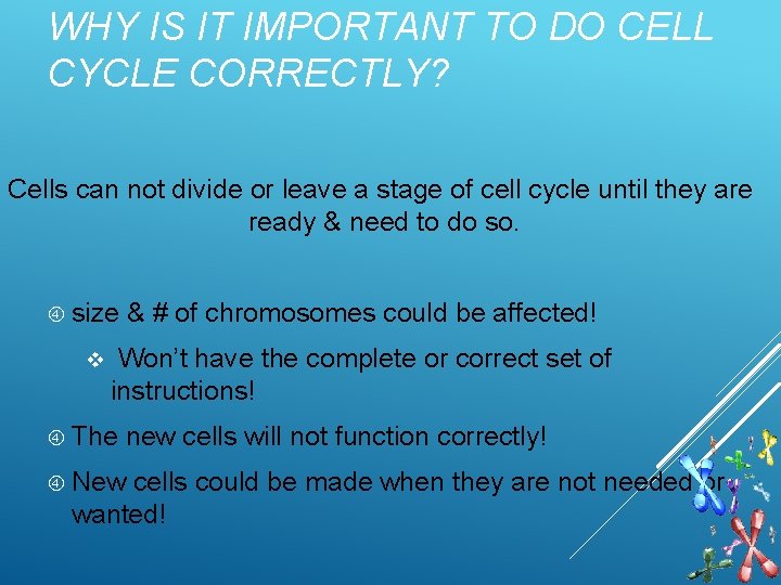 WHY IS IT IMPORTANT TO DO CELL CYCLE CORRECTLY? Cells can not divide or