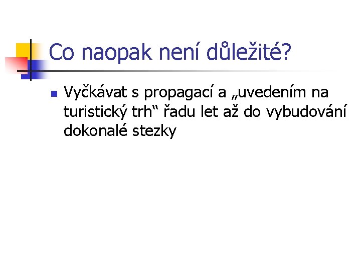 Co naopak není důležité? n Vyčkávat s propagací a „uvedením na turistický trh“ řadu Co naopak není důležité? n Vyčkávat s propagací a „uvedením na turistický trh“ řadu