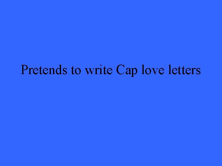 Pretends to write Cap love letters 